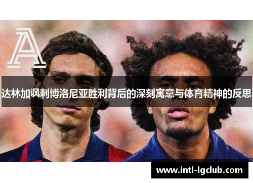 达林加讽刺博洛尼亚胜利背后的深刻寓意与体育精神的反思