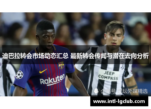迪巴拉转会市场动态汇总 最新转会传闻与潜在去向分析