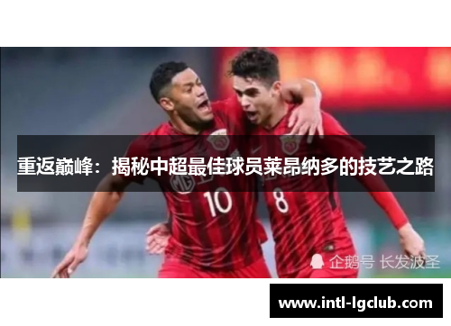 重返巅峰：揭秘中超最佳球员莱昂纳多的技艺之路