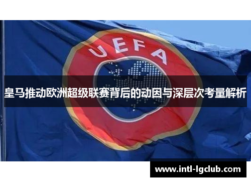 皇马推动欧洲超级联赛背后的动因与深层次考量解析