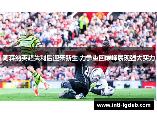 阿森纳英超失利后迎来新生 力争重回巅峰展现强大实力 阿森纳英超失利后迎来新生 力争重回巅峰展现强大实力